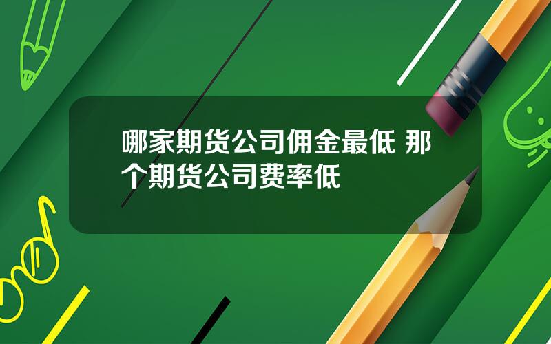 哪家期货公司佣金最低 那个期货公司费率低